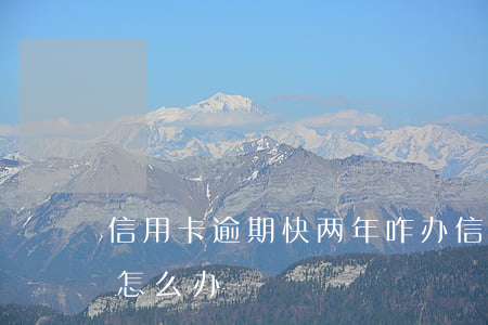 信用卡逾期快两年咋办(信用卡逾期快两年了怎么办)
