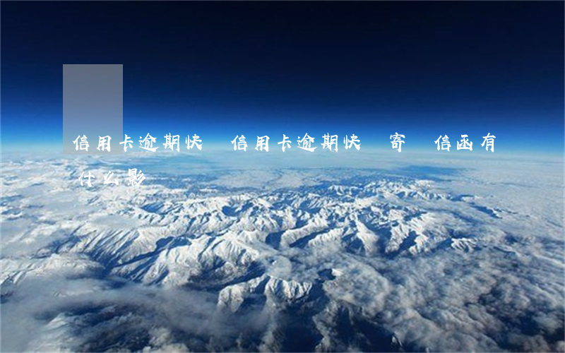 信用卡逾期快遞(信用卡逾期快遞寄來信函有什么影響)
