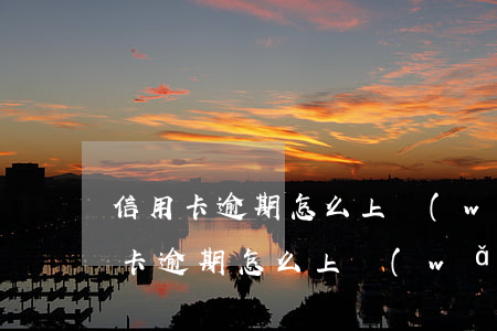 信用卡逾期怎么上網(wǎng)查詢 信用卡逾期怎么上網(wǎng)查詢電話