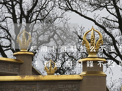 信用卡逾期怎么不上報(bào)-辦信用卡有逾期記錄不給過