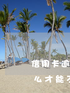 信用卡逾期怎么不用還利息(還逾期信用卡怎么才能不還利息)