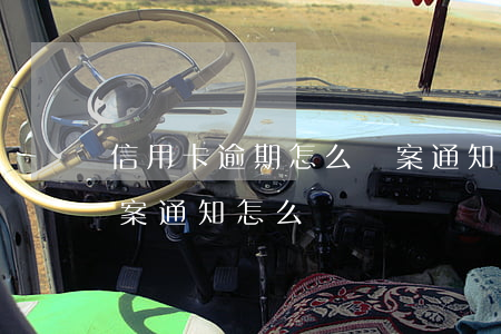 信用卡逾期怎么備案通知(信用卡逾期收到立案通知怎么辦)