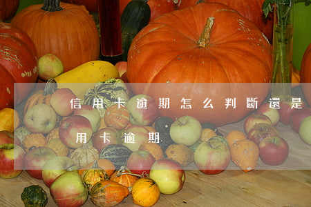 信用卡逾期怎么判斷還是本金(怎么樣才算信用卡逾期)