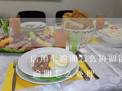 信用卡逾期怎么协调银行消除(银行对信用卡逾期怎么处理)