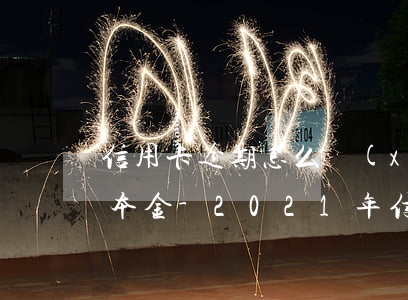 信用卡逾期怎么協(xié)商利息全免還本金-2021年信用卡逾期怎么協(xié)商