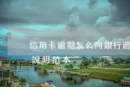 信用卡逾期怎么向銀行遞交說明(銀行卡逾期說明范本)