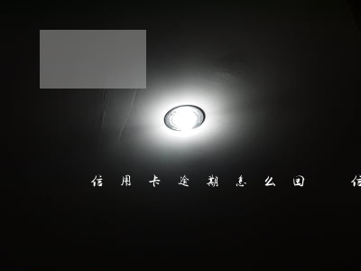 信用卡逾期怎么回復(信用卡逾期怎么回復電話)
