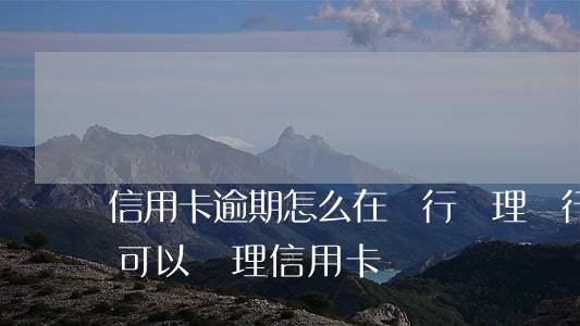 信用卡逾期怎么在銀行辦理(銀行貸款有逾期可以辦理信用卡嗎)