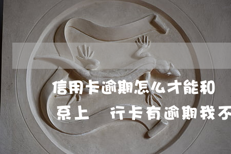 信用卡逾期怎么才能和銀行聯(lián)系上(銀行卡有逾期我不知道怎么辦,可以去)