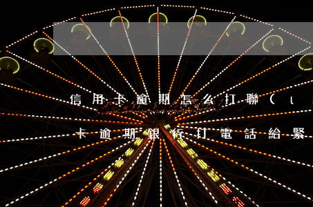 信用卡逾期怎么打聯(lián)系人(信用卡逾期銀行打電話給緊急聯(lián)系人合法嗎)