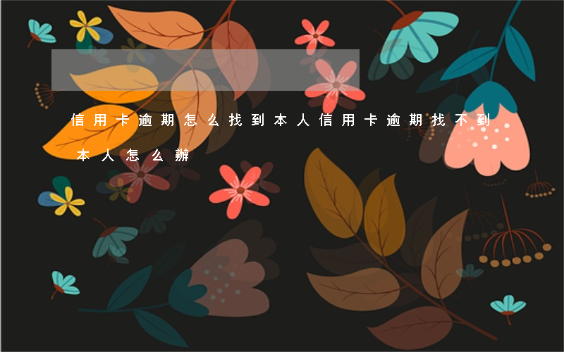 信用卡逾期怎么找到本人(信用卡逾期找不到本人怎么辦)