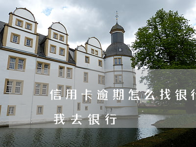 信用卡逾期怎么找银行谈(信用卡逾期银行叫我去银行)