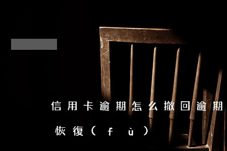 信用卡逾期怎么撤回(逾期停用的信用卡怎么恢復(fù))