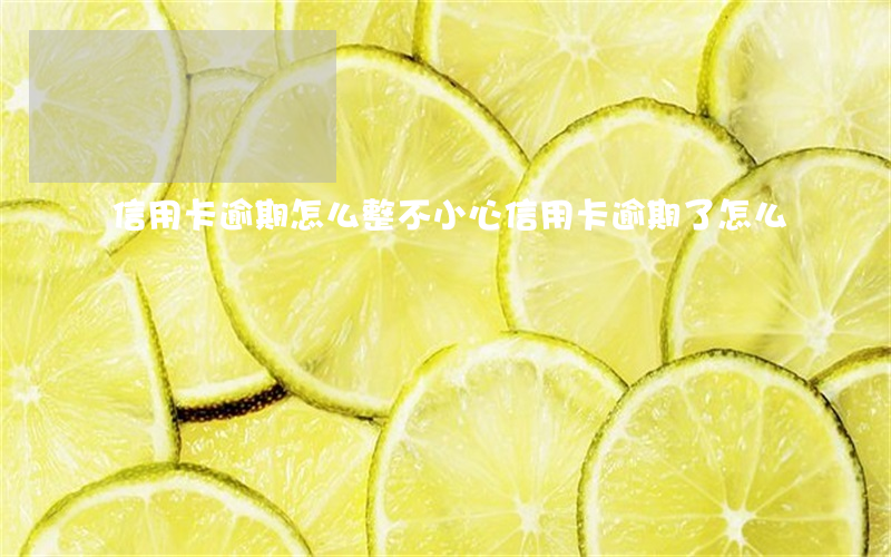 信用卡逾期怎么整(不小心信用卡逾期了怎么辦)