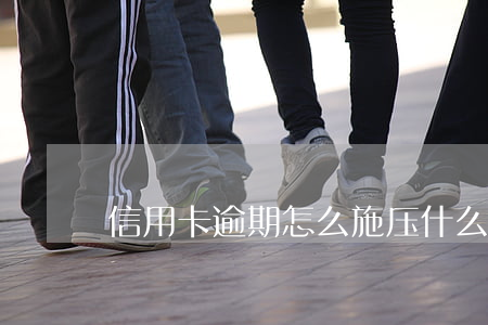 信用卡逾期怎么施压(什么叫信用卡严重逾期)