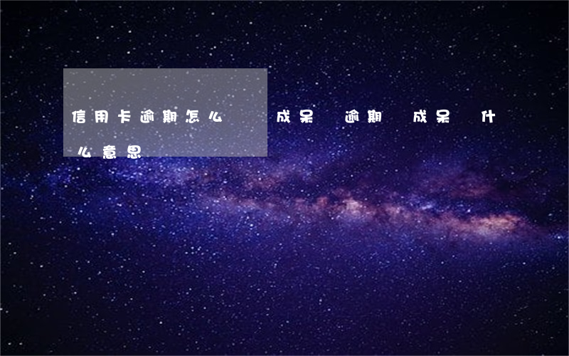 信用卡逾期怎么會變成呆賬(逾期變成呆賬什么意思)