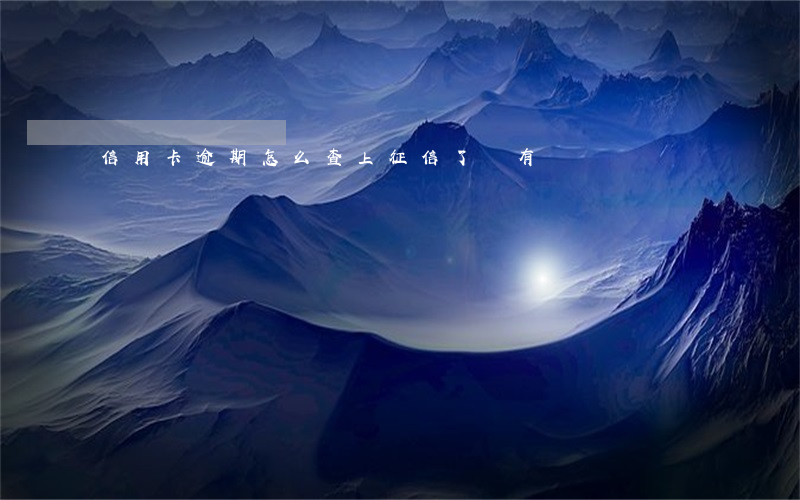 信用卡逾期怎么查上征信了沒有