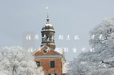 信用卡逾期怎么樣才不會(huì)坐牢(有信用卡逾期坐牢的嗎)