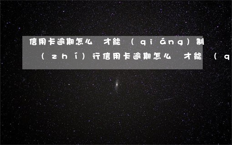 信用卡逾期怎么樣才能強(qiáng)制執(zhí)行(信用卡逾期怎么樣才能強(qiáng)制執(zhí)行呢)