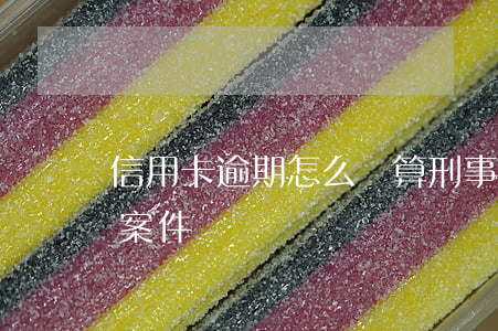 信用卡逾期怎么樣算刑事(信用卡逾期算刑事案件嗎)