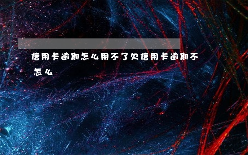 信用卡逾期怎么用不了(欠信用卡逾期不還會怎么樣)