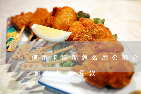 信用卡逾期怎么用公積金還房貸(公積金貸款逾期怎么還款)