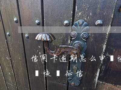 信用卡逾期怎么申請恢復(信用卡逾期怎么申請恢復征信)