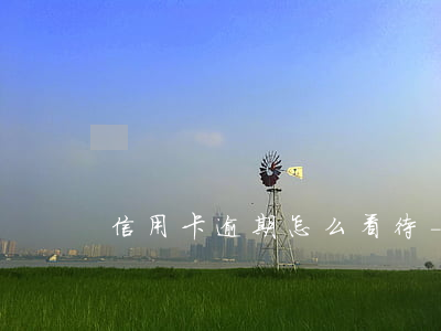 信用卡逾期怎么看待-“信用卡逾期”