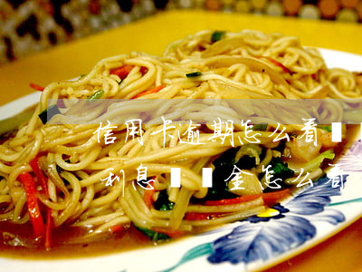 信用卡逾期怎么看違約金(信用卡逾期本金和利息違約金怎么看)