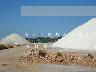 信用卡逾期怎么算是惡意催債-被信用卡催收惡意催收可以報警嗎