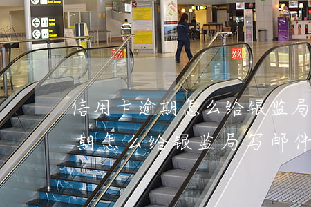信用卡逾期怎么给银监局写邮件-信用卡逾期怎么给银监局写邮件通知