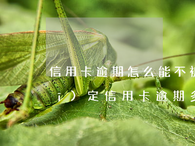 信用卡逾期怎么能不被起訴(今年新規(guī)定信用卡逾期多久會起訴)