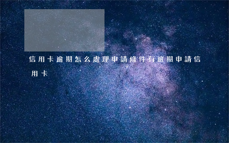 信用卡逾期怎么處理申請條件(有逾期申請信用卡)