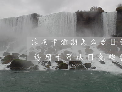 信用卡逾期怎么要減免利息(一次性還請逾期信用卡可以減免些利息嗎)