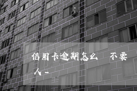 信用卡逾期怎么說不要聯(lián)系家人-