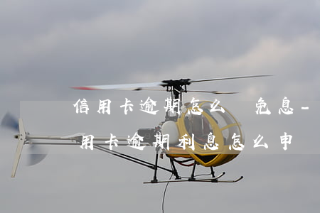 信用卡逾期怎么談免息-向銀行申請減免信用卡逾期利息怎么申請