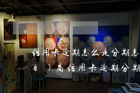 信用卡逾期怎么走分期(怎么去銀行協(xié)商信用卡逾期分期)