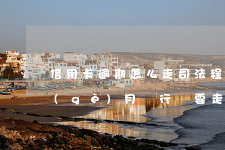 信用卡逾期怎么走司法程序(信用卡逾期一個(gè)月銀行說要走司法程序)