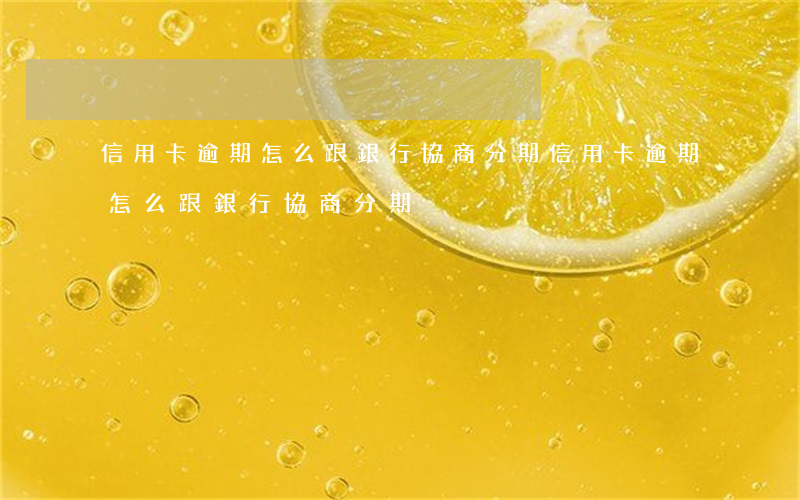 信用卡逾期怎么跟銀行協商分期(信用卡逾期怎么跟銀行協商分期)