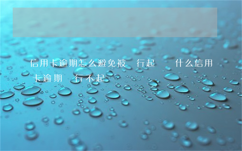 信用卡逾期怎么避免被銀行起訴(為什么信用卡逾期銀行不起訴)