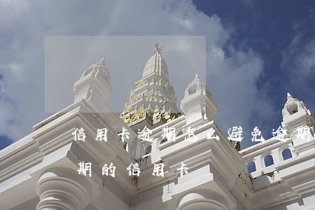 信用卡逾期怎么避免逾期費(fèi)用(逾期的信用卡)