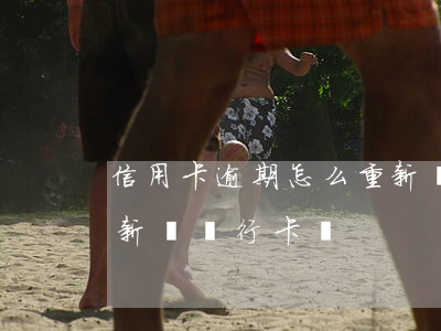 信用卡逾期怎么重新辦理(信用卡逾期可以重新辦銀行卡嗎)