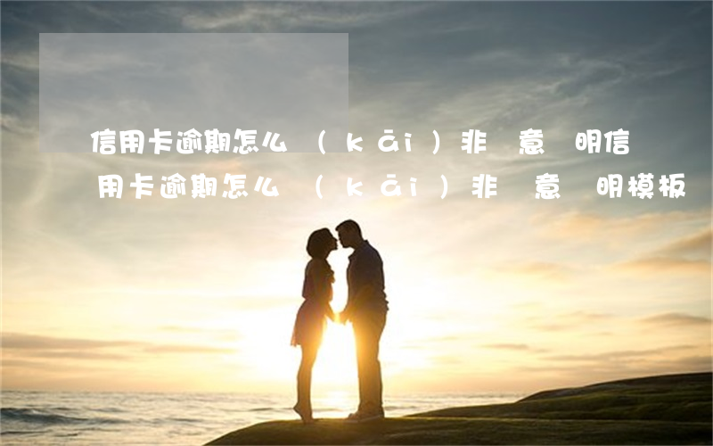 信用卡逾期怎么開(kāi)非惡意證明(信用卡逾期怎么開(kāi)非惡意證明模板)
