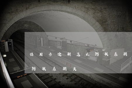 信用卡逾期怎么防联系朋友(信用卡逾期怎么防联系朋友)