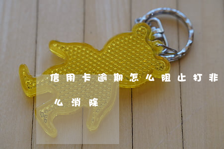 信用卡逾期怎么阻止打(非惡意信用卡逾期怎么消除)