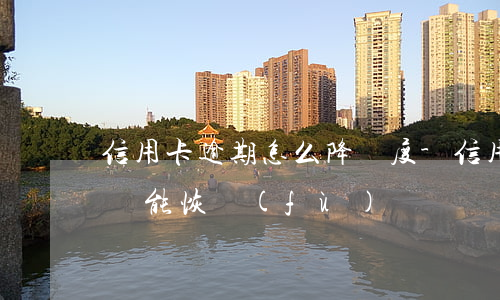 信用卡逾期怎么降額度-信用卡逾期降額度還能恢復(fù)嗎