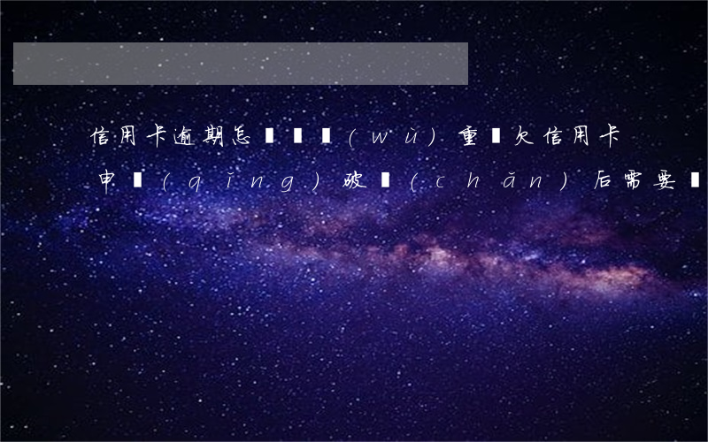 信用卡逾期怎樣債務(wù)重組(欠信用卡申請(qǐng)破產(chǎn)后需要還債嗎)
