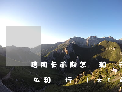 信用卡逾期怎樣和銀行談(信用卡長期逾期怎么和銀行協(xié)商)