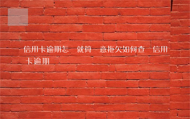 信用卡逾期怎樣就算惡意拖欠(如何查詢信用卡逾期)