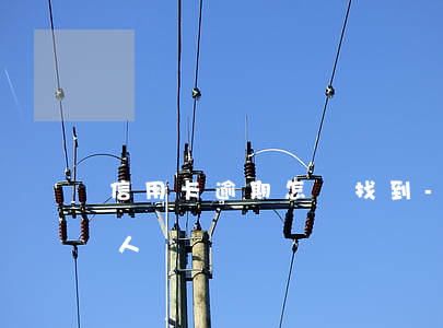 信用卡逾期怎樣找到-信用卡逾期怎樣找到人員